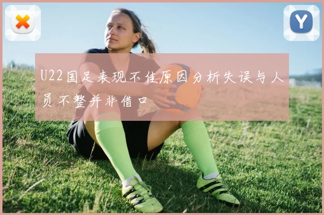 U22国足表现不佳原因分析失误与人员不整并非借口
