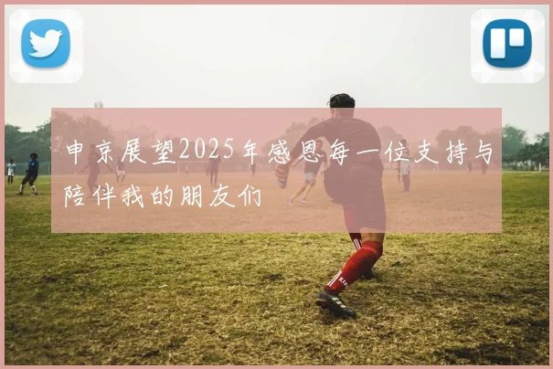 申京展望2025年感恩每一位支持与陪伴我的朋友们