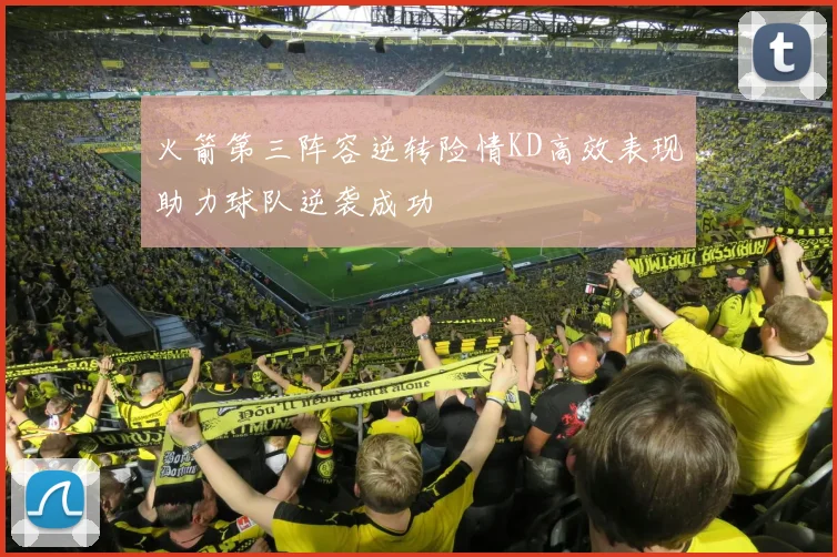 火箭第三阵容逆转险情KD高效表现助力球队逆袭成功