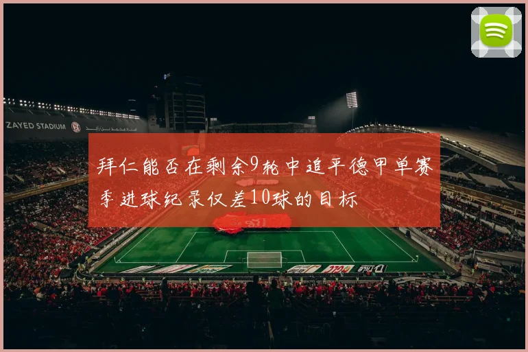 拜仁能否在剩余9轮中追平德甲单赛季进球纪录仅差10球的目标