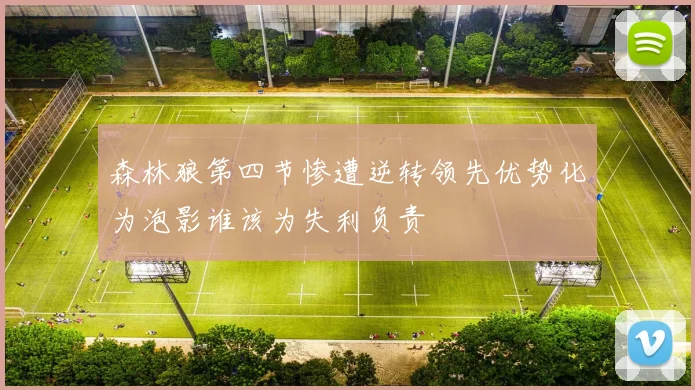 森林狼第四节惨遭逆转领先优势化为泡影谁该为失利负责