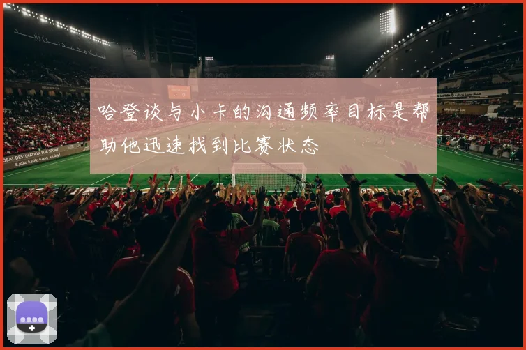 哈登谈与小卡的沟通频率目标是帮助他迅速找到比赛状态