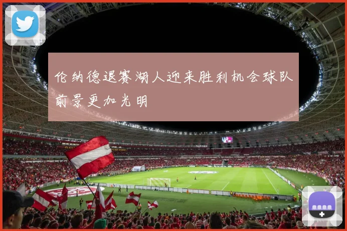 伦纳德退赛湖人迎来胜利机会球队前景更加光明