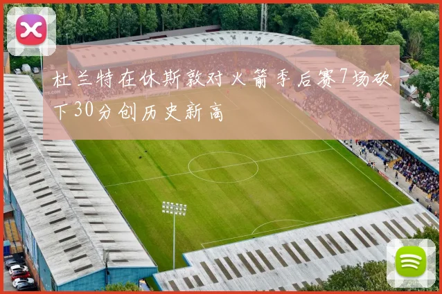 杜兰特在休斯敦对火箭季后赛7场砍下30分创历史新高